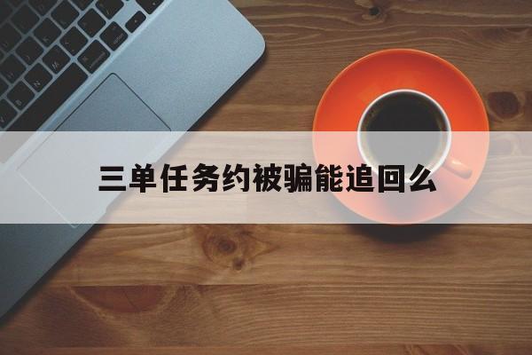 可以！三单任务约被骗能追回么“生财有道”