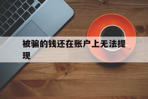 老板！被骗的钱还在账户上无法提现“情非得已”