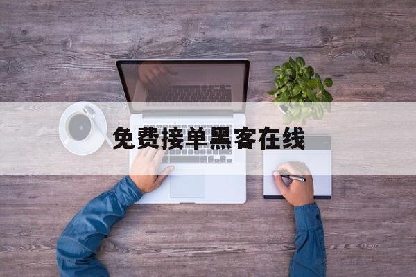 推荐！免费接单黑客在线“情不自禁”