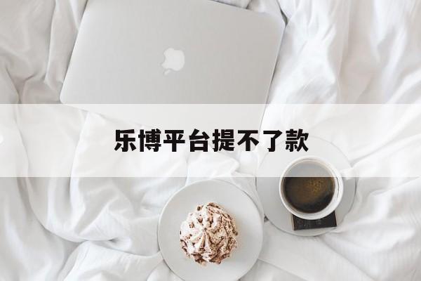 十大！乐博平台提不了款“百里挑一”